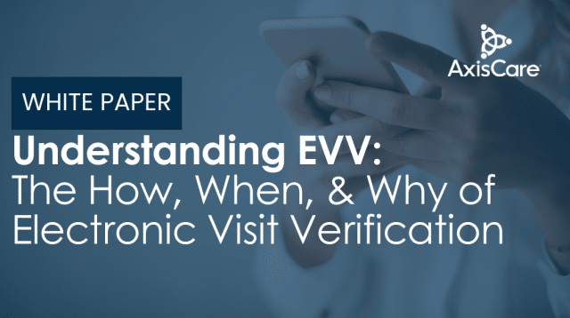 Understanding EVV: The How, When, & Why of Electronic Visit Verification